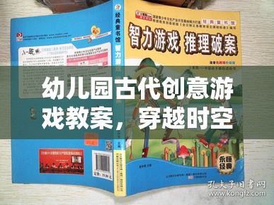 幼兒園古代創(chuàng)意游戲教案，穿越時(shí)空的智慧之旅