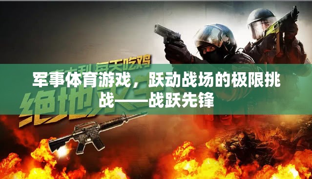 戰(zhàn)躍先鋒，軍事體育游戲中的極限挑戰(zhàn)