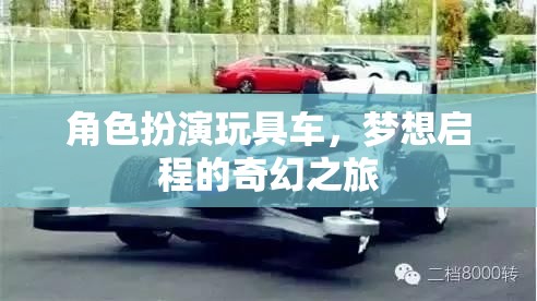 夢(mèng)想啟程，角色扮演玩具車的奇幻之旅