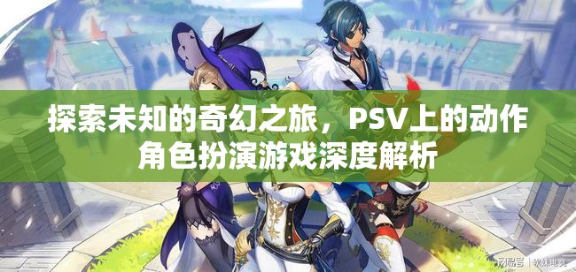 探索未知的奇幻之旅，PSV動作角色扮演游戲深度解析