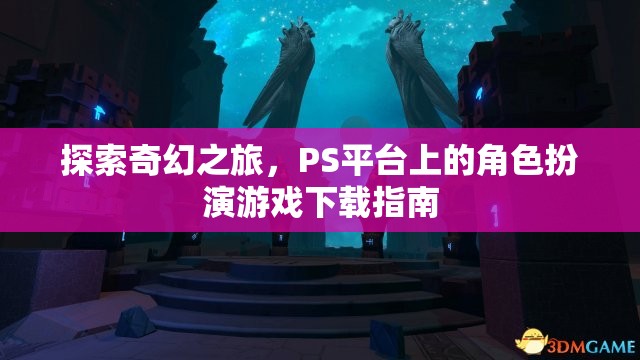 探索奇幻之旅，PS平臺角色扮演游戲下載指南