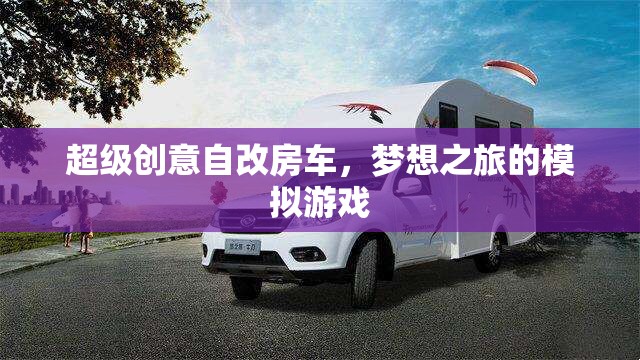 自改房車(chē)，打造夢(mèng)想之旅的超級(jí)創(chuàng)意模擬游戲