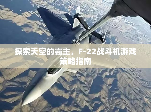 F-22戰(zhàn)斗機(jī)，探索天空霸主的游戲策略指南