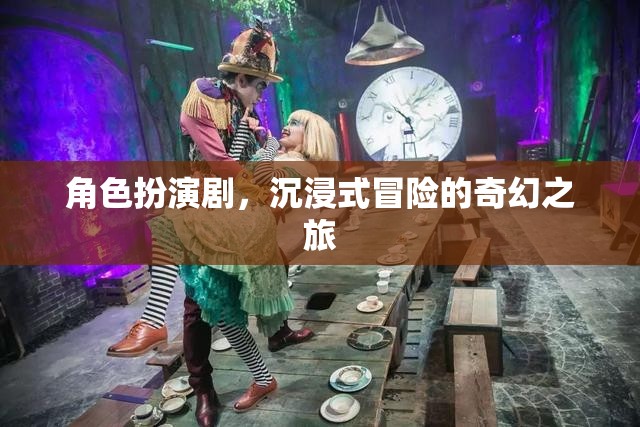 奇幻之旅，角色扮演劇的沉浸式冒險(xiǎn)