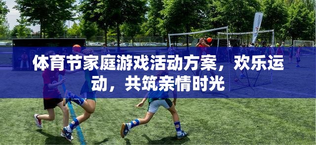 歡樂運動，共筑親情時光，體育節(jié)家庭游戲活動方案