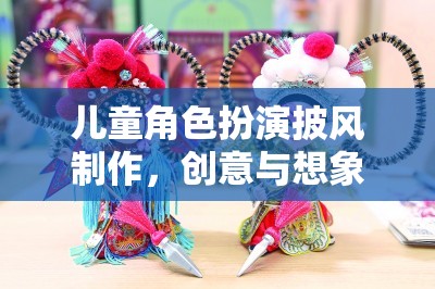 創(chuàng)意與想象的奇妙之旅，兒童角色扮演披風的DIY制作