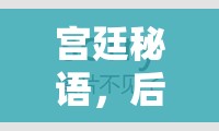 宮廷秘語(yǔ)，深度解析后宮角色扮演小游戲的魅力與策略