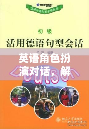 解鎖語(yǔ)言魅力的奇幻之旅，英語(yǔ)角色扮演對(duì)話的魅力探索