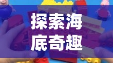 探索海底奇趣，海綿寶寶的創(chuàng)意生活游戲