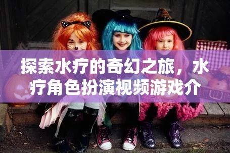 水療奇幻之旅，沉浸式水療角色扮演視頻游戲介紹