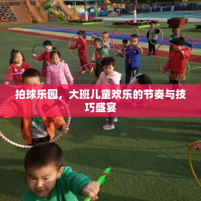 拍球樂園，大班兒童歡樂的節(jié)奏與技巧盛宴