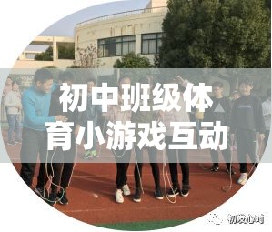 初中班級體育小游戲，友誼與合作的橋梁