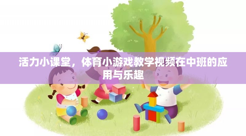 活力小課堂，中班體育小游戲教學(xué)視頻的樂趣與益處