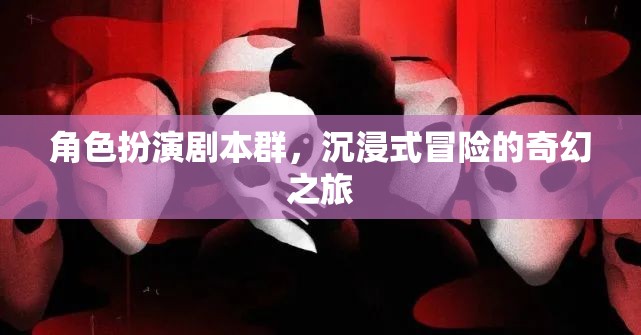 奇幻之旅，角色扮演劇本群中的沉浸式冒險(xiǎn)