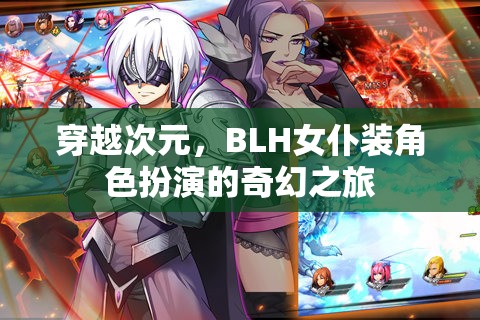 穿越次元，BLH女仆裝角色扮演的奇幻冒險