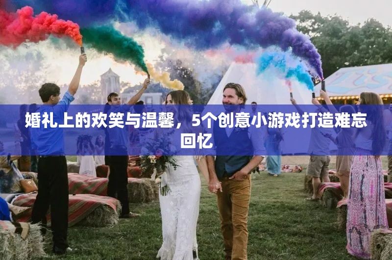 婚禮上的歡笑與溫馨，5個創(chuàng)意小游戲打造難忘回憶