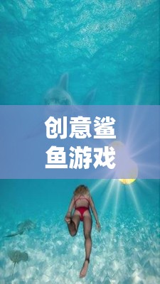 深海奇緣，創(chuàng)意鯊魚(yú)游戲的冒險(xiǎn)之旅