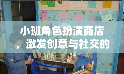 小班角色扮演商店，激發(fā)創(chuàng)意與社交的奇妙之旅