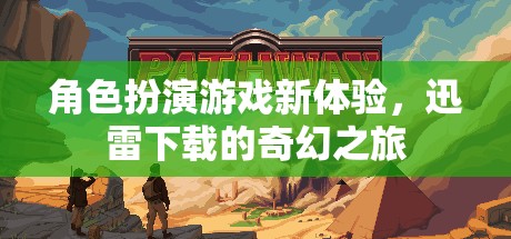 迅雷下載，解鎖角色扮演游戲新體驗的奇幻之旅