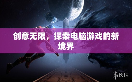 創(chuàng)意無(wú)限，探索電腦游戲的新境界