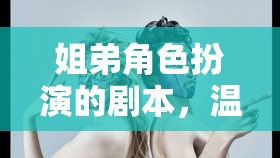 姐弟角色扮演，溫馨時(shí)光的奇妙冒險(xiǎn)