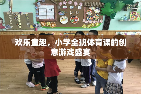 歡樂童趣，小學(xué)全班體育課的創(chuàng)意游戲盛宴