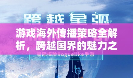 游戲海外傳播策略深度解析，跨越國(guó)界的魅力之旅