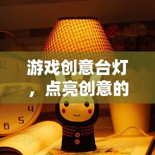 游戲創(chuàng)意臺(tái)燈，點(diǎn)亮創(chuàng)意的奇妙之旅