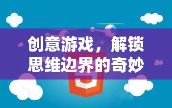 解鎖思維邊界，創(chuàng)意游戲的奇妙之旅