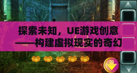 探索未知，UE游戲創(chuàng)意引領(lǐng)虛擬現(xiàn)實奇幻之旅