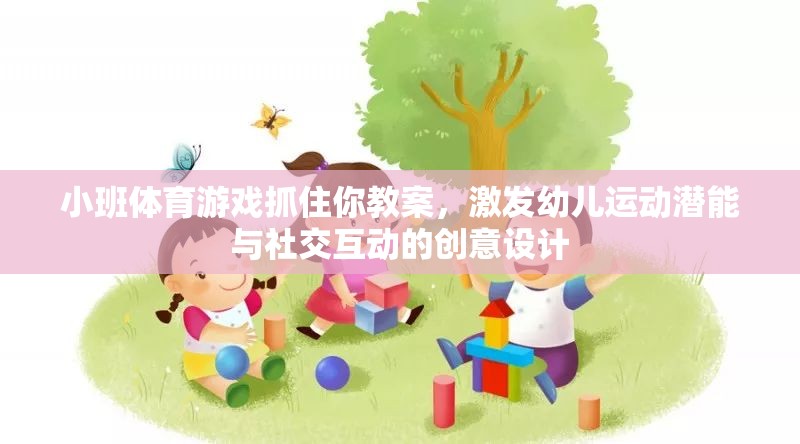 小班體育游戲抓住你教案，激發(fā)幼兒運動潛能與社交互動的創(chuàng)意設(shè)計