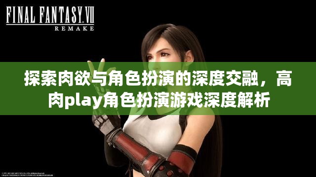 肉欲與角色扮演的深度交融，高肉play角色扮演游戲深度解析