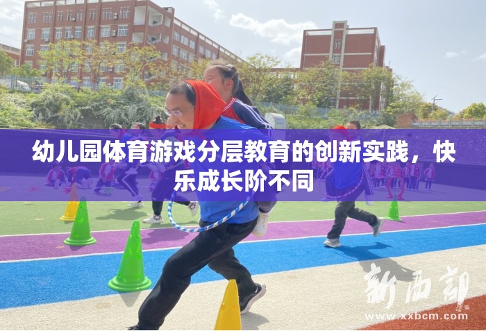 幼兒園體育游戲分層教育的創(chuàng)新實踐，促進快樂成長的差異化教學