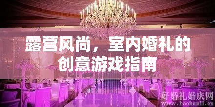 露營風(fēng)尚，室內(nèi)婚禮的創(chuàng)意游戲指南