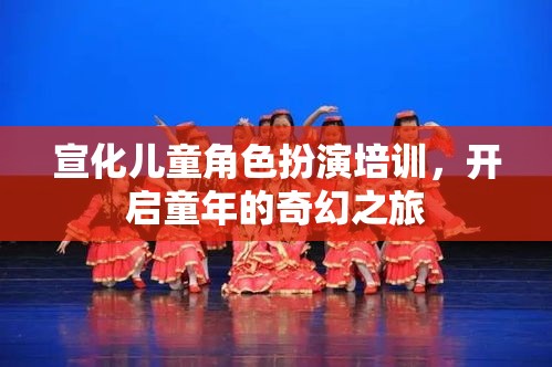 宣化兒童角色扮演培訓(xùn)，開啟童年的奇幻之旅