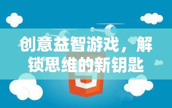 創(chuàng)意益智游戲，解鎖思維的新鑰匙