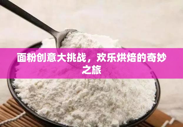 面粉創(chuàng)意大挑戰(zhàn)，開啟歡樂烘焙的奇妙之旅