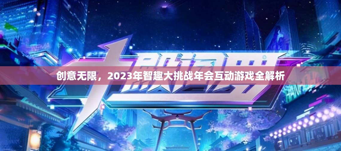 2023年智趣大挑戰(zhàn)年會，創(chuàng)意無限互動游戲全解析