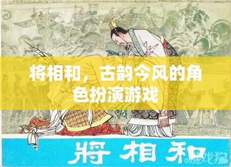 將相和，古韻今風(fēng)的角色扮演游戲