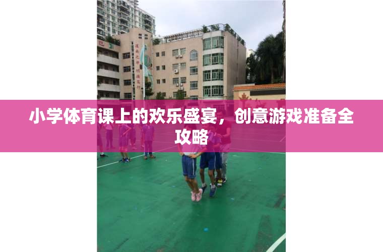 小學體育課上的歡樂盛宴，創(chuàng)意游戲全攻略