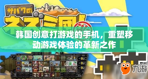 重塑移動游戲體驗，韓國創(chuàng)意打手機的革新之作