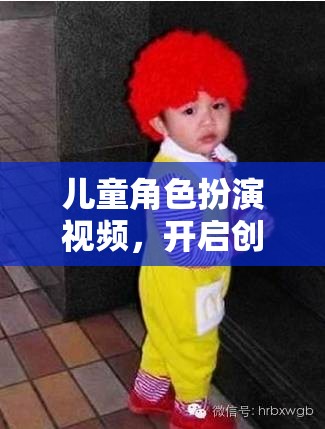 兒童角色扮演視頻，開啟創(chuàng)意與想象的奇妙之旅