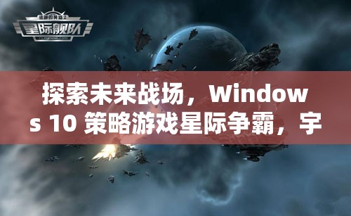 探索未來(lái)戰(zhàn)場(chǎng)，Windows 10 策略游戲星際爭(zhēng)霸，宇宙紀(jì)元深度解析