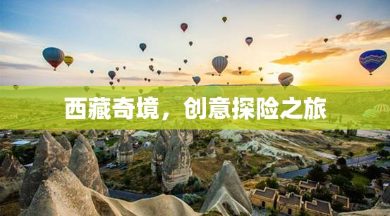 西藏奇境，創(chuàng)意探險(xiǎn)之旅的絕美畫(huà)卷