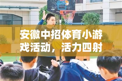 安徽中招體育小游戲，校園新風(fēng)尚，活力四射的青春盛宴