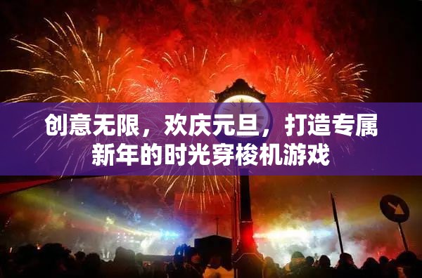 元旦時(shí)光穿梭機(jī)，創(chuàng)意無限，歡慶新年的游戲之旅