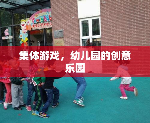 幼兒園創(chuàng)意樂園，集體游戲激發(fā)無限樂趣