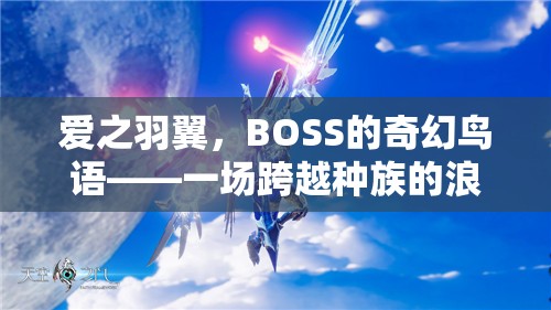 愛之羽翼，BOSS的奇幻鳥語——種族跨越的浪漫角色扮演