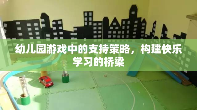 幼兒園游戲中的支持策略，搭建快樂學習的橋梁