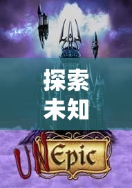 幻境奇緣，深度解析沉浸式RPG角色扮演游戲的未知探索之旅